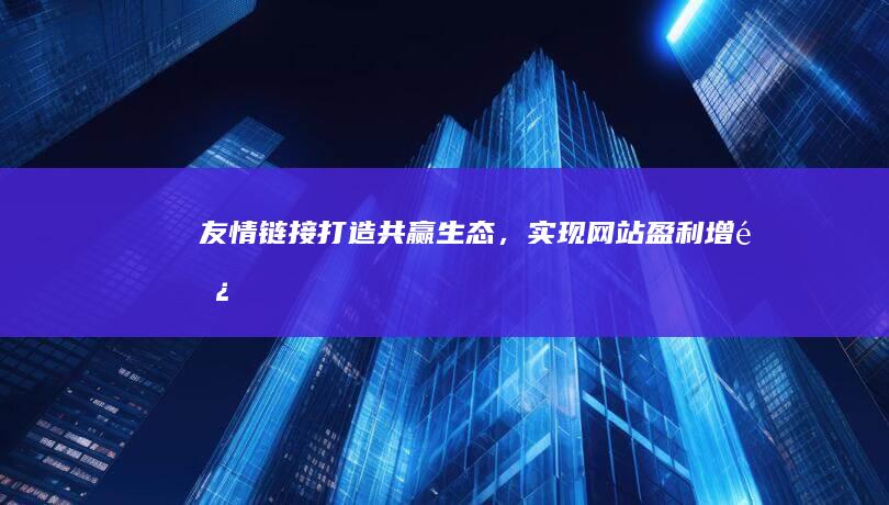 友情链接：打造共赢生态，实现网站盈利增长